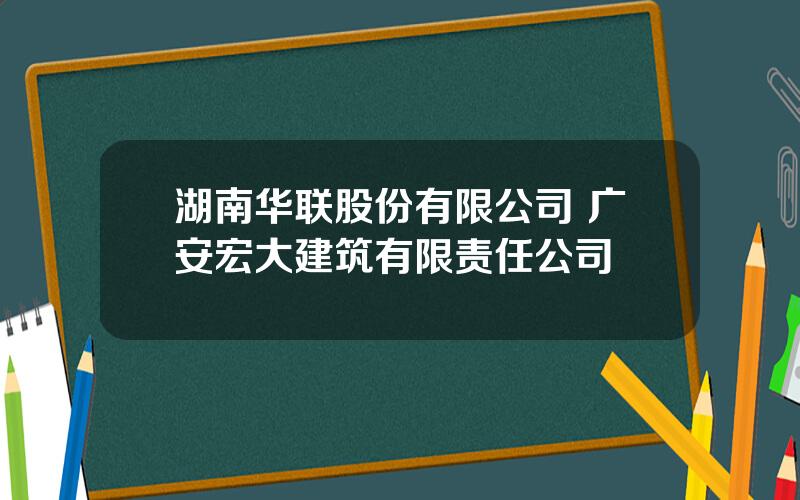 湖南华联股份有限公司 广安宏大建筑有限责任公司